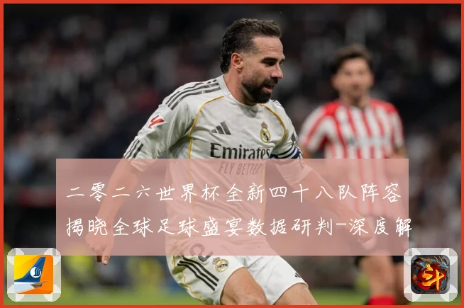 二零二六世界杯全新四十八队阵容揭晓全球足球盛宴数据研判-深度解析