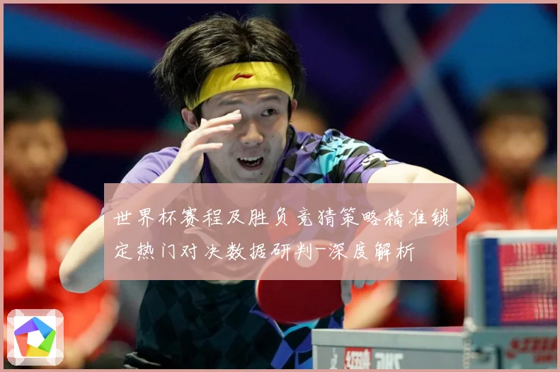 世界杯赛程及胜负竞猜策略精准锁定热门对决数据研判-深度解析
