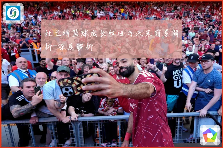 杜兰特篮球成长轨迹与未来前景解析-深度解析