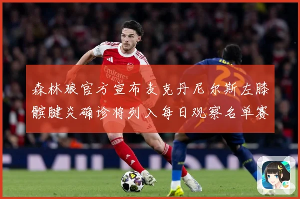 森林狼官方宣布麦克丹尼尔斯左膝髌腱炎确诊将列入每日观察名单赛场复盘-深度解析