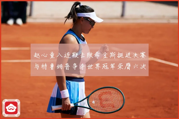 赵心童八连鞭击败希金斯挺进决赛与特鲁姆普争夺世界冠军荣膺六次成长观察-深度解析