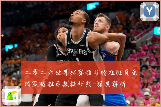二零二六世界杯赛程与精准胜负竞猜策略推荐数据研判-深度解析