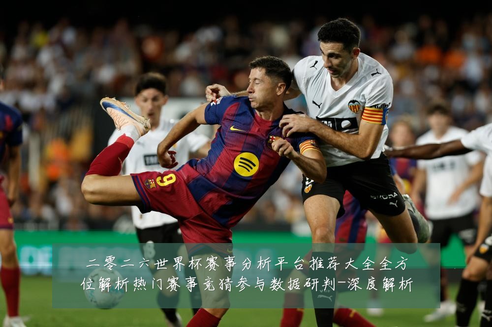 二零二六世界杯赛事分析平台推荐大全全方位解析热门赛事竞猜参与数据研判-深度解析