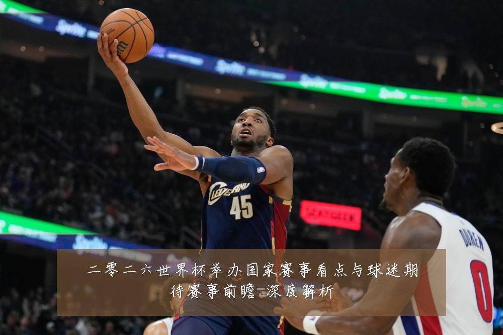 二零二六世界杯举办国家赛事看点与球迷期待赛事前瞻-深度解析