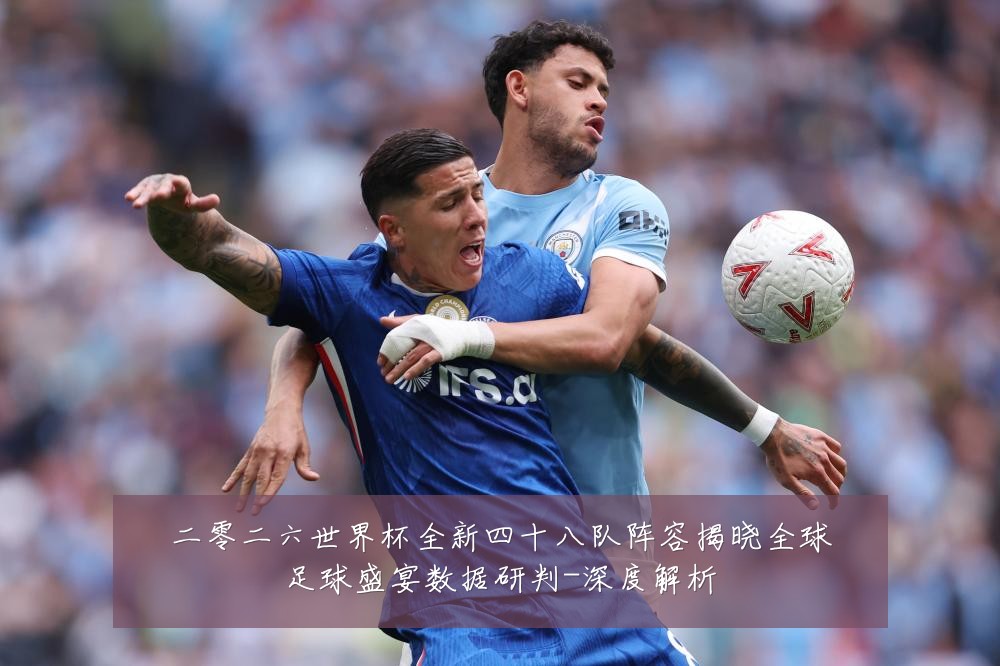 二零二六世界杯全新四十八队阵容揭晓全球足球盛宴数据研判-深度解析