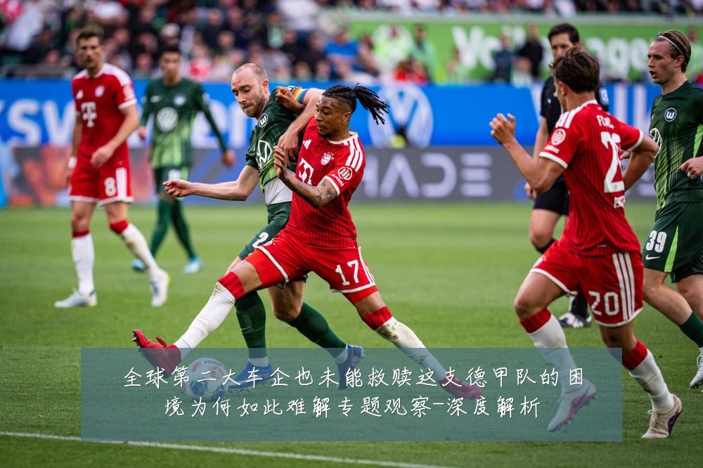 全球第二大车企也未能救赎这支德甲队的困境为何如此难解专题观察-深度解析