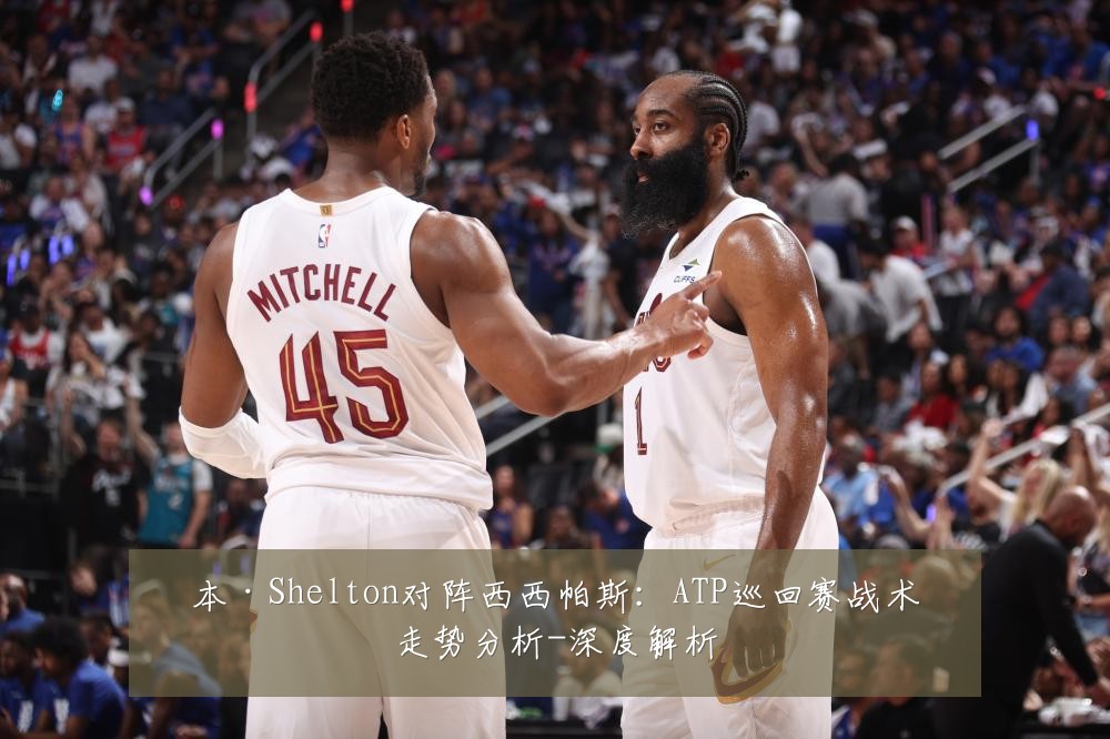 本·Shelton对阵西西帕斯：ATP巡回赛战术走势分析-深度解析