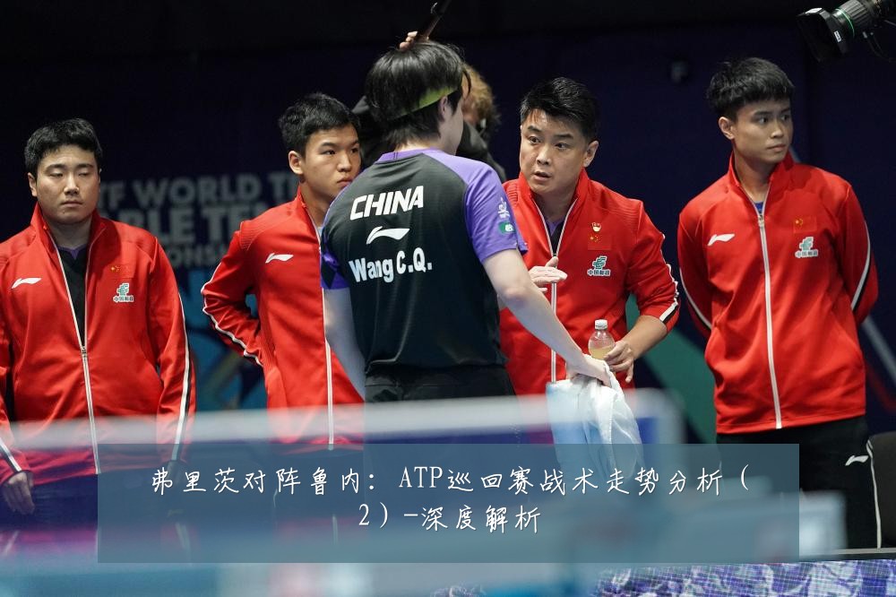弗里茨对阵鲁内:ATP巡回赛战术走势分析(2)-深度解析