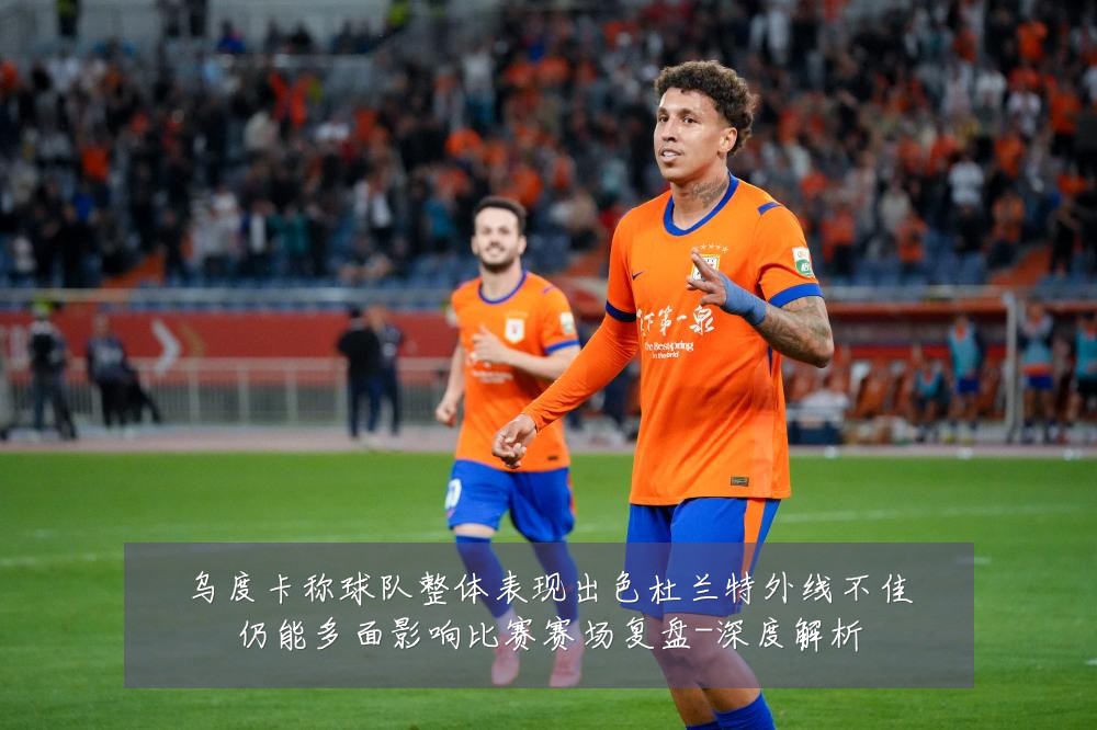 乌度卡称球队整体表现出色杜兰特外线不佳仍能多面影响比赛赛场复盘-深度解析
