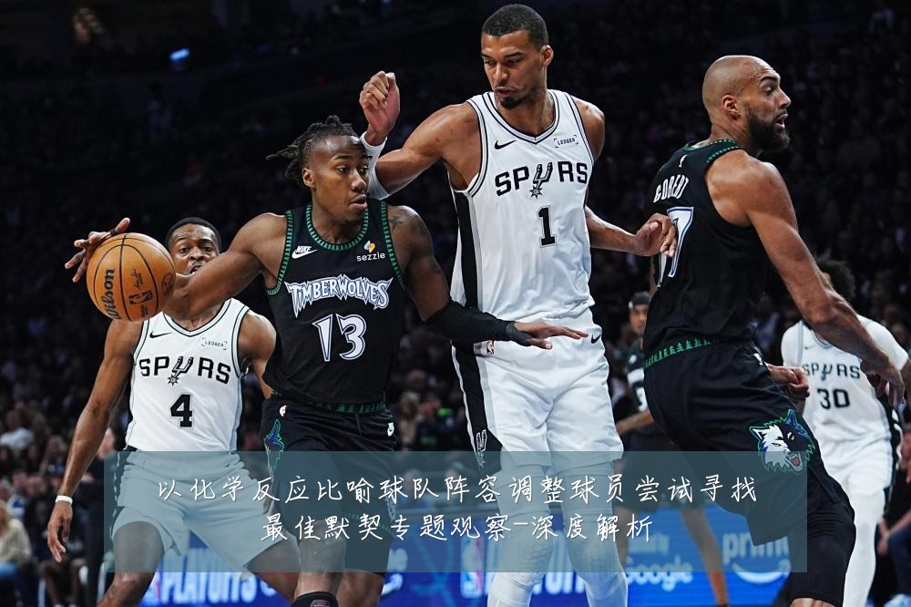 以化学反应比喻球队阵容调整球员尝试寻找最佳默契专题观察-深度解析